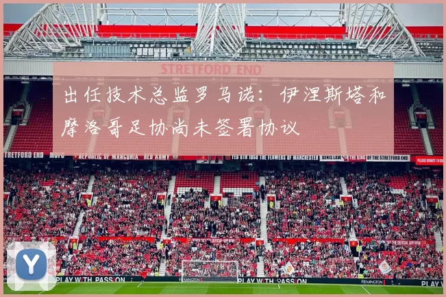 出任技术总监罗马诺:伊涅斯塔和摩洛哥足协尚未签署协议