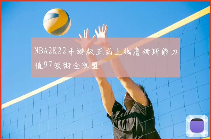 NBA2K22手游版正式上线詹姆斯能力值97领衔全联盟