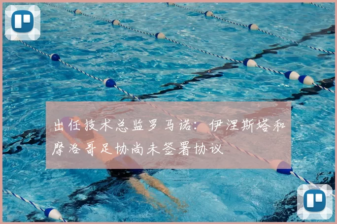出任技术总监罗马诺:伊涅斯塔和摩洛哥足协尚未签署协议