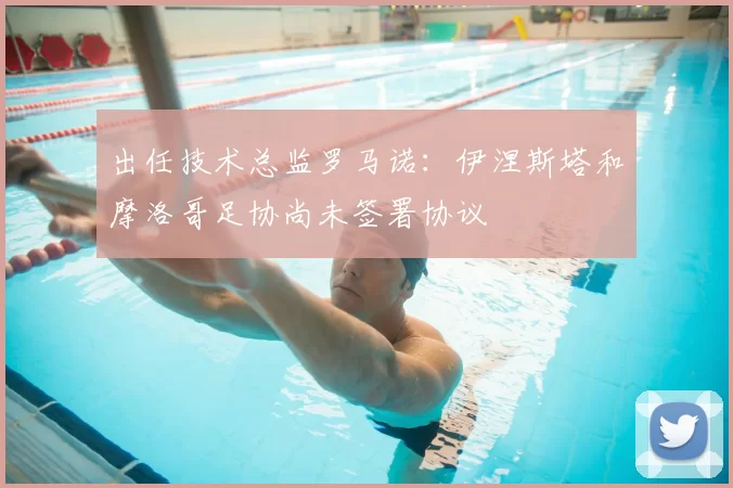 出任技术总监罗马诺:伊涅斯塔和摩洛哥足协尚未签署协议