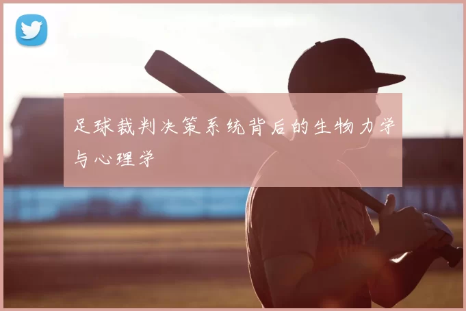 足球裁判决策系统背后的生物力学与心理学