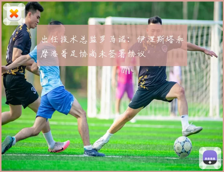 出任技术总监罗马诺:伊涅斯塔和摩洛哥足协尚未签署协议