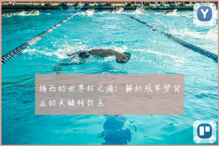 梅西的世界杯之痛:解析冠军梦背后的关键转折点