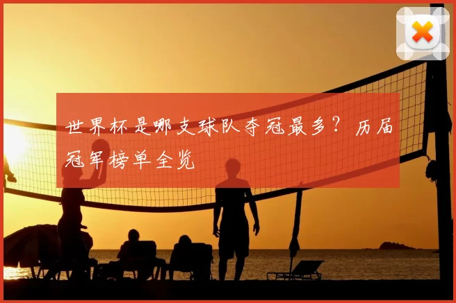 世界杯是哪支球队夺冠最多？历届冠军榜单全览