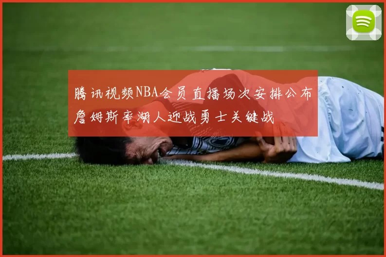 腾讯视频NBA会员直播场次安排公布詹姆斯率湖人迎战勇士关键战