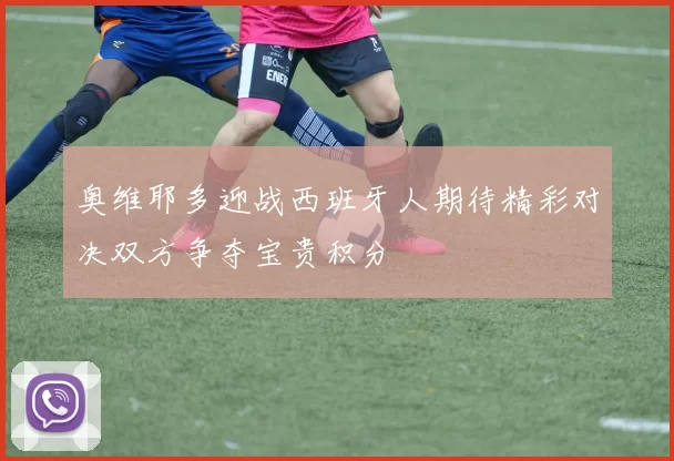 奥维耶多迎战西班牙人期待精彩对决双方争夺宝贵积分