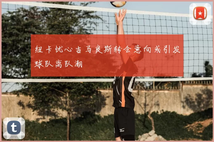 纽卡忧心吉马良斯转会意向或引发球队离队潮