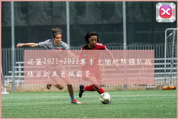 辽篮2021-2022赛季主场对阵强队战绩分析及晋级前景