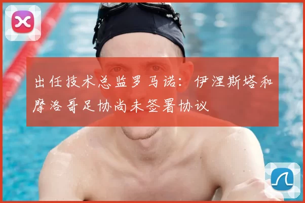 出任技术总监罗马诺:伊涅斯塔和摩洛哥足协尚未签署协议