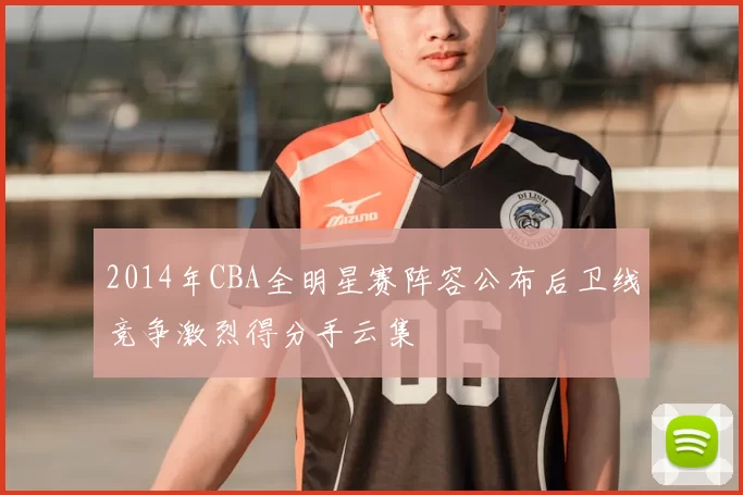 2014年CBA全明星赛阵容公布后卫线竞争激烈得分手云集