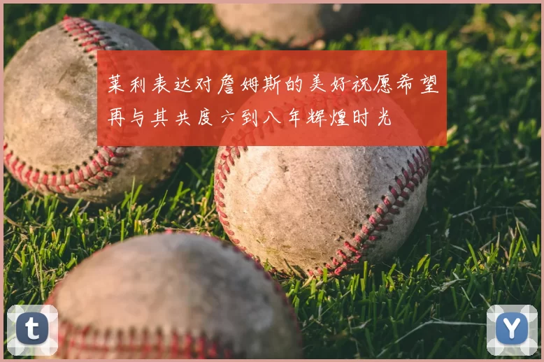 莱利表达对詹姆斯的美好祝愿希望再与其共度六到八年辉煌时光