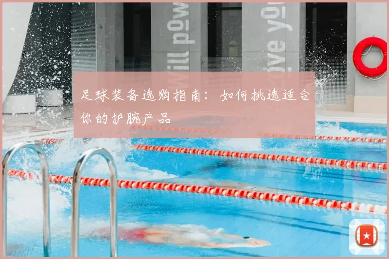 足球装备选购指南：如何挑选适合你的护腕产品