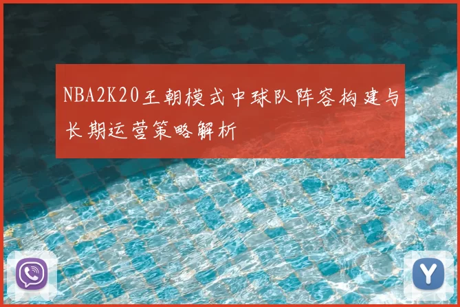 NBA2K20王朝模式中球队阵容构建与长期运营策略解析