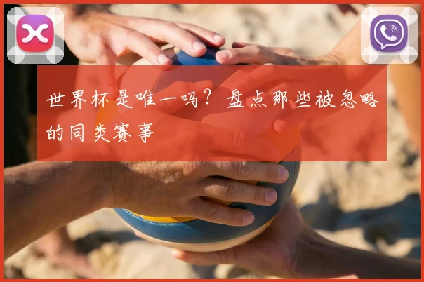 世界杯是唯一吗？盘点那些被忽略的同类赛事