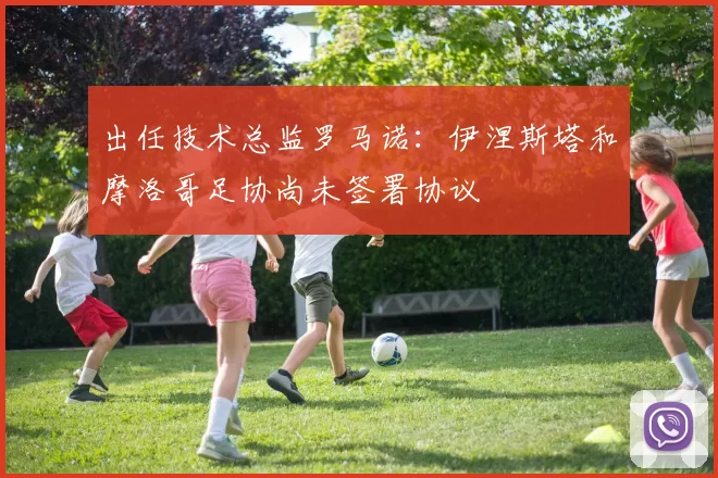 出任技术总监罗马诺:伊涅斯塔和摩洛哥足协尚未签署协议