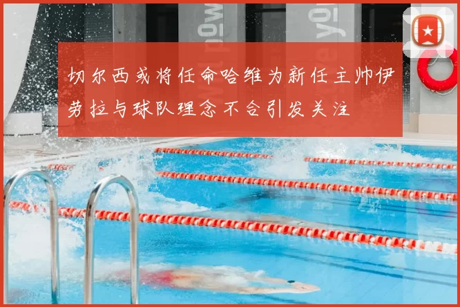 切尔西或将任命哈维为新任主帅伊劳拉与球队理念不合引发关注
