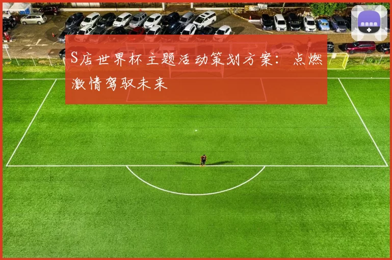 S店世界杯主题活动策划方案：点燃激情驾驭未来