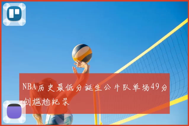 NBA历史最低分诞生公牛队单场49分创尴尬纪录