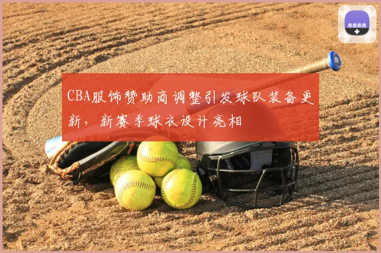 CBA服饰赞助商调整引发球队装备更新,新赛季球衣设计亮相