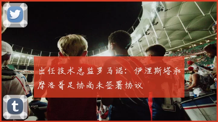 出任技术总监罗马诺:伊涅斯塔和摩洛哥足协尚未签署协议
