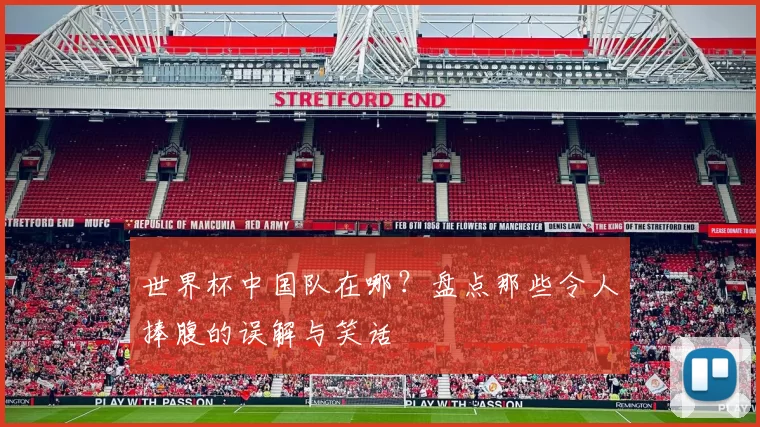 世界杯中国队在哪?盘点那些令人捧腹的误解与笑话