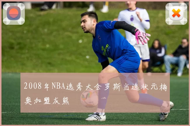 2008年NBA选秀大会罗斯当选状元梅奥加盟灰熊