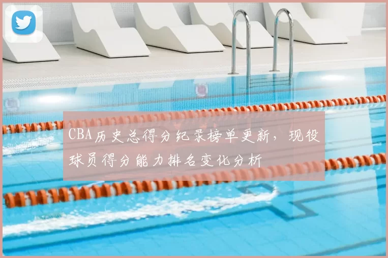CBA历史总得分纪录榜单更新，现役球员得分能力排名变化分析