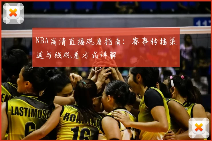 NBA高清直播观看指南:赛事转播渠道与线观看方式详解