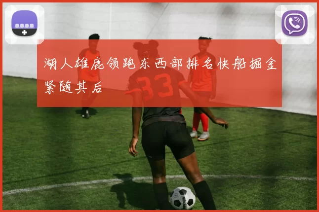 湖人雄鹿领跑东西部排名快船掘金紧随其后