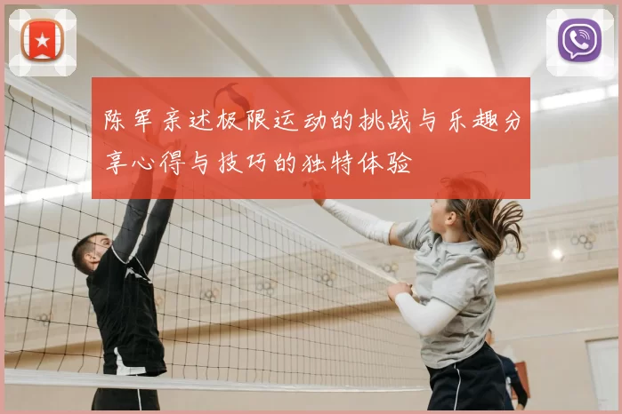 陈军亲述极限运动的挑战与乐趣分享心得与技巧的独特体验