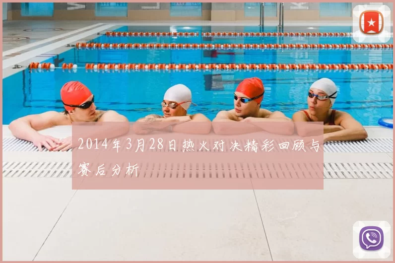 2014年3月28日热火对决精彩回顾与赛后分析