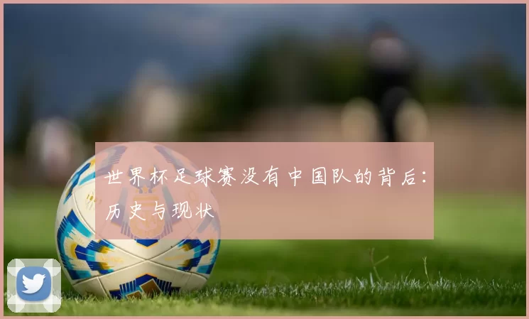 世界杯足球赛没有中国队的背后：历史与现状