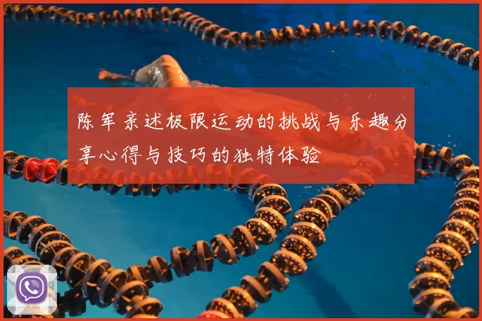 陈军亲述极限运动的挑战与乐趣分享心得与技巧的独特体验