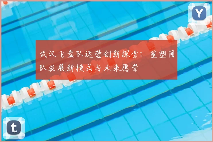 武汉飞盘队运营创新探索：重塑团队发展新模式与未来愿景