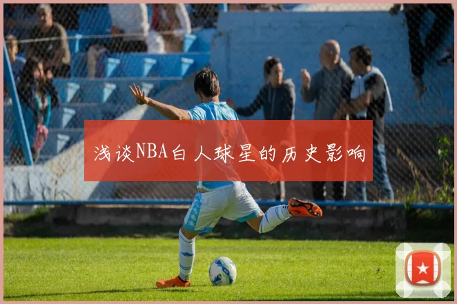 浅谈NBA白人球星的历史影响