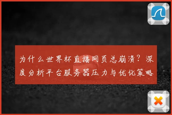 为什么世界杯直播网页总崩溃？深度分析平台服务器压力与优化策略