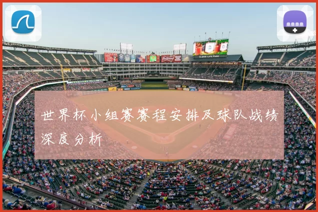 世界杯小组赛赛程安排及球队战绩深度分析