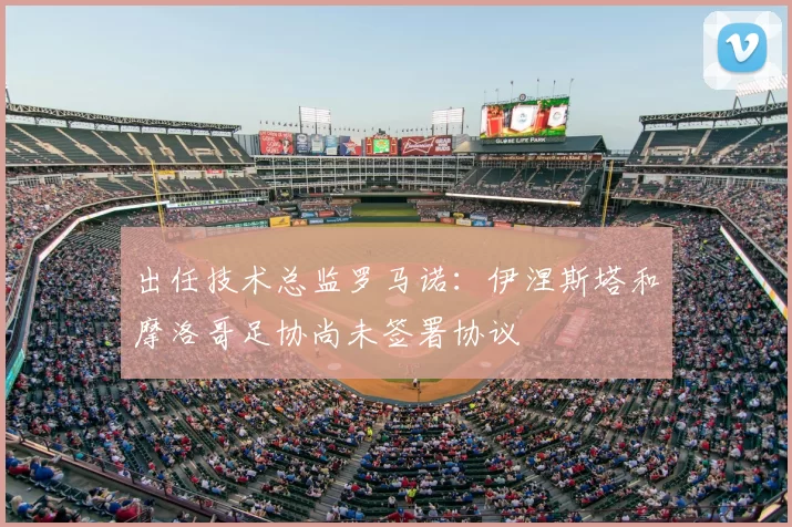 出任技术总监罗马诺:伊涅斯塔和摩洛哥足协尚未签署协议