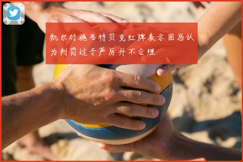 凯尔对施洛特贝克红牌表示困惑认为判罚过于严厉并不合理