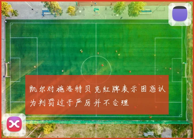 凯尔对施洛特贝克红牌表示困惑认为判罚过于严厉并不合理
