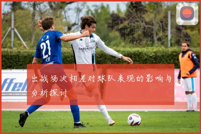 出战场次相差对球队表现的影响与分析探讨