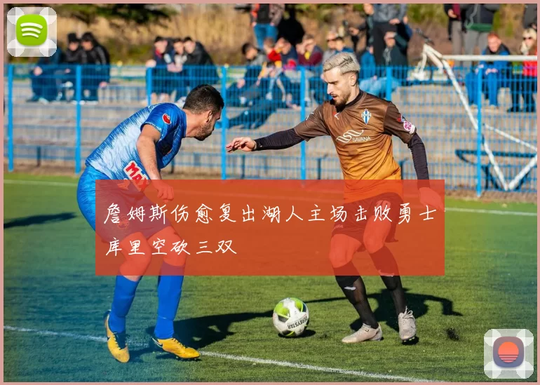 詹姆斯伤愈复出湖人主场击败勇士库里空砍三双