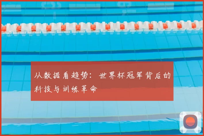 从数据看趋势：世界杯冠军背后的科技与训练革命