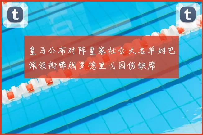 皇马公布对阵皇家社会大名单姆巴佩领衔锋线罗德里戈因伤缺席