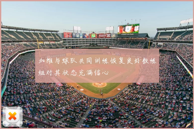加维与球队共同训练恢复良好教练组对其状态充满信心