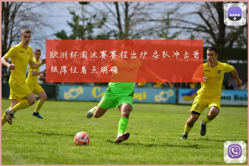 欧洲杯淘汰赛赛程出炉 各队冲击晋级席位看点明确