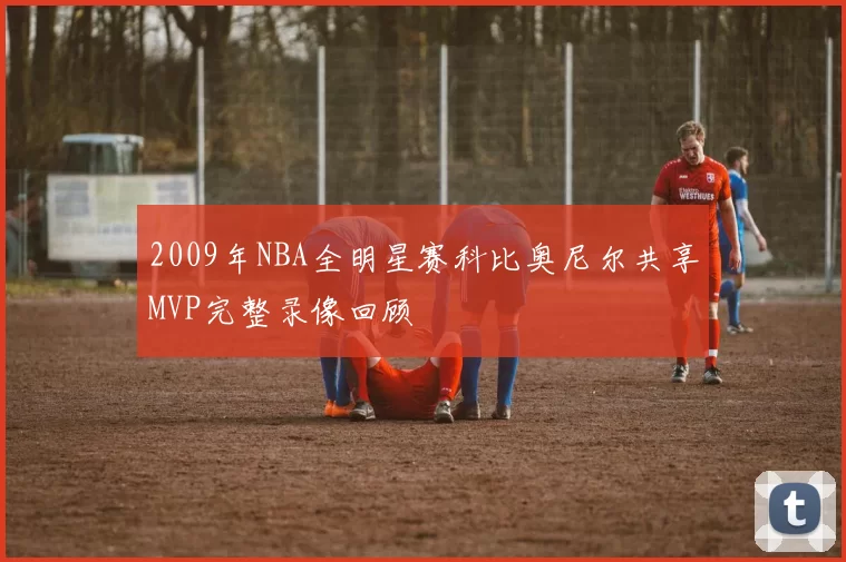 2009年NBA全明星赛科比奥尼尔共享MVP完整录像回顾