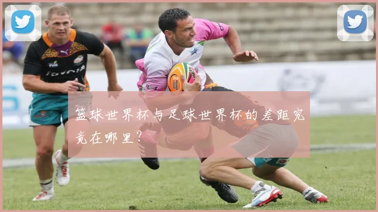 篮球世界杯与足球世界杯的差距究竟在哪里？