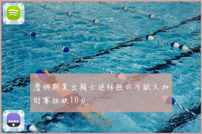 詹姆斯复出骑士逆转胜公牛欧文加时赛独砍10分