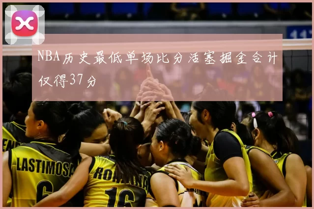 NBA历史最低单场比分活塞掘金合计仅得37分